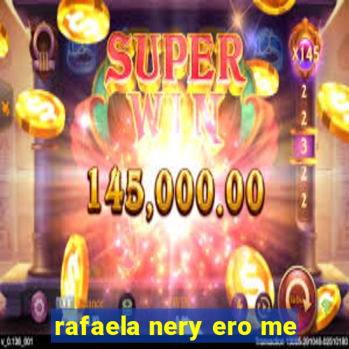 rafaela nery ero me